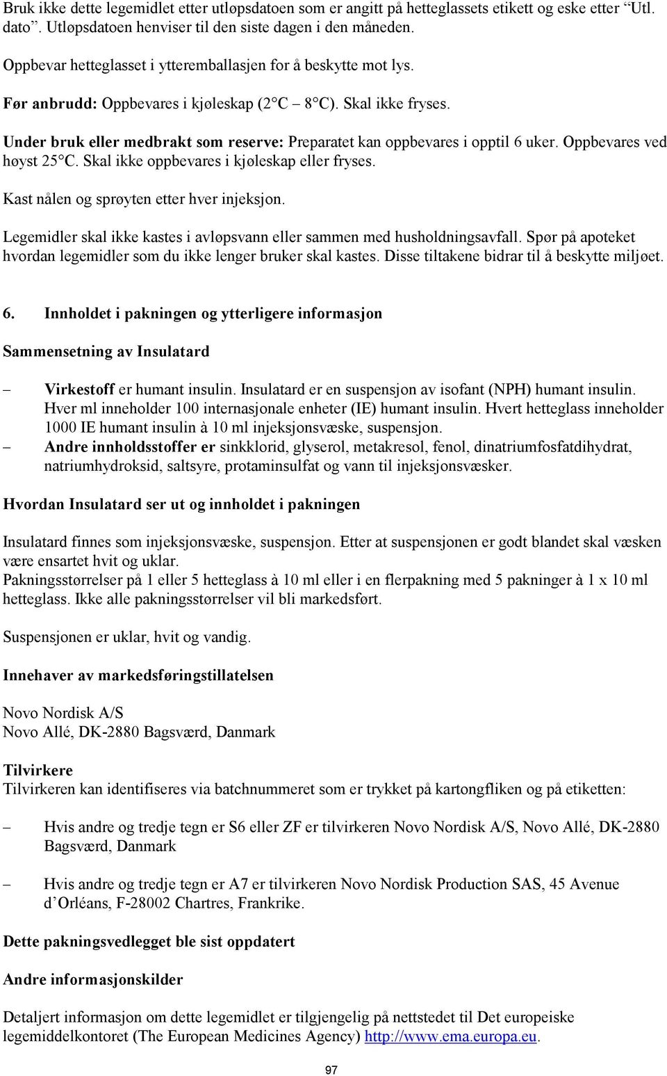Under bruk eller medbrakt som reserve: Preparatet kan oppbevares i opptil 6 uker. Oppbevares ved høyst 25 C. Skal ikke oppbevares i kjøleskap eller fryses. Kast nålen og sprøyten etter hver injeksjon.