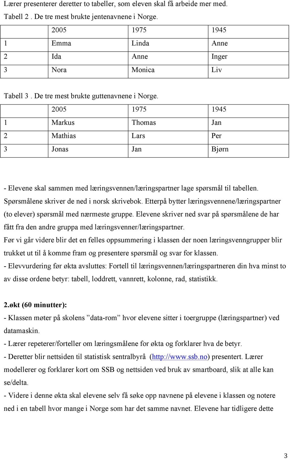 2005 1975 1945 1 Markus Thomas Jan 2 Mathias Lars Per 3 Jonas Jan Bjørn - Elevene skal sammen med læringsvennen/læringspartner lage spørsmål til tabellen. Spørsmålene skriver de ned i norsk skrivebok.