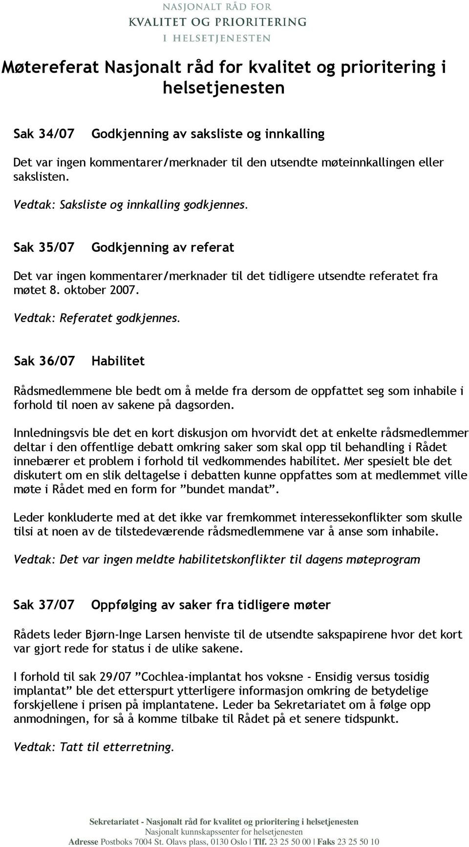 Vedtak: Referatet godkjennes. Sak 36/07 Habilitet Rådsmedlemmene ble bedt om å melde fra dersom de oppfattet seg som inhabile i forhold til noen av sakene på dagsorden.