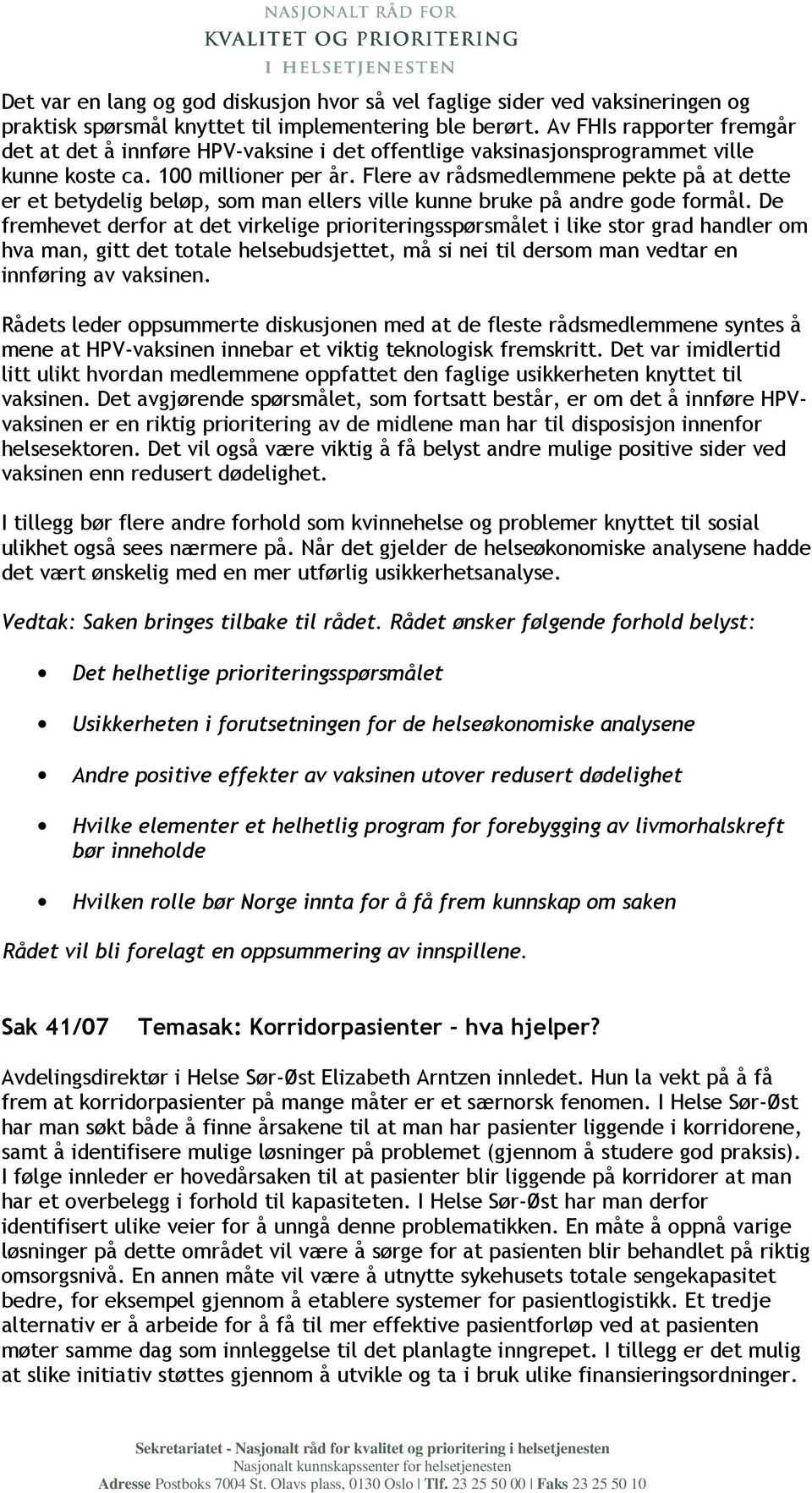 Flere av rådsmedlemmene pekte på at dette er et betydelig beløp, som man ellers ville kunne bruke på andre gode formål.