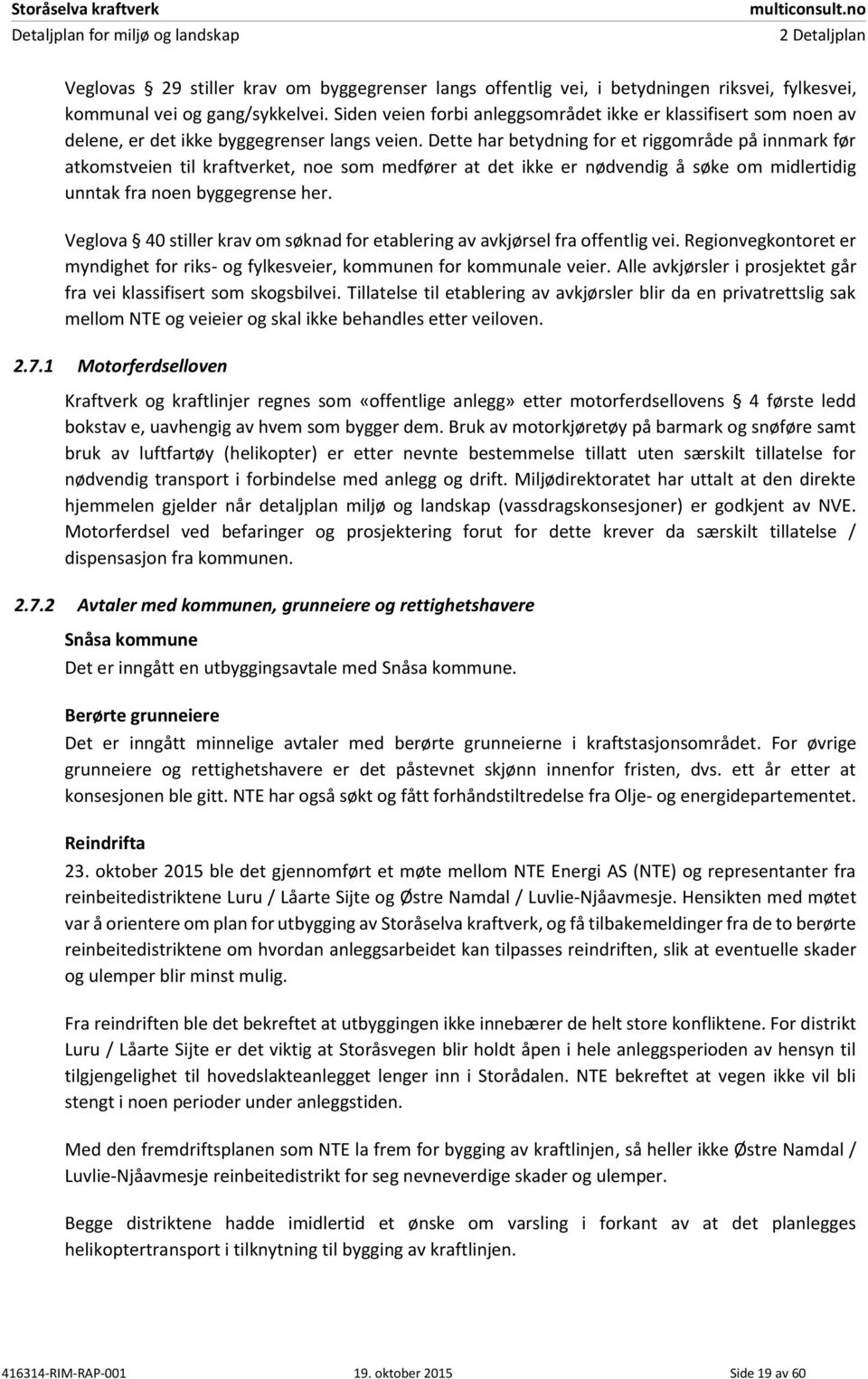 Dette har betydning for et riggområde på innmark før atkomstveien til kraftverket, noe som medfører at det ikke er nødvendig å søke om midlertidig unntak fra noen byggegrense her.