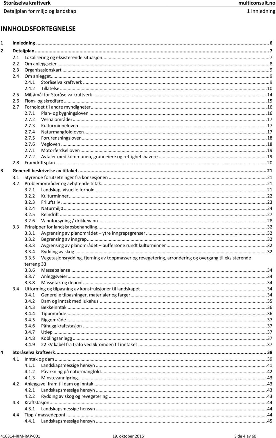 .. 17 Kulturminneloven... 17 2.7.4 2.7.5 Naturmangfoldloven... 17 Forurensningsloven... 18 2.7.6 Vegloven... 18 2.7.1 Motorferdselloven... 19 2.7.2 Avtaler med kommunen, grunneiere og rettighetshavere.