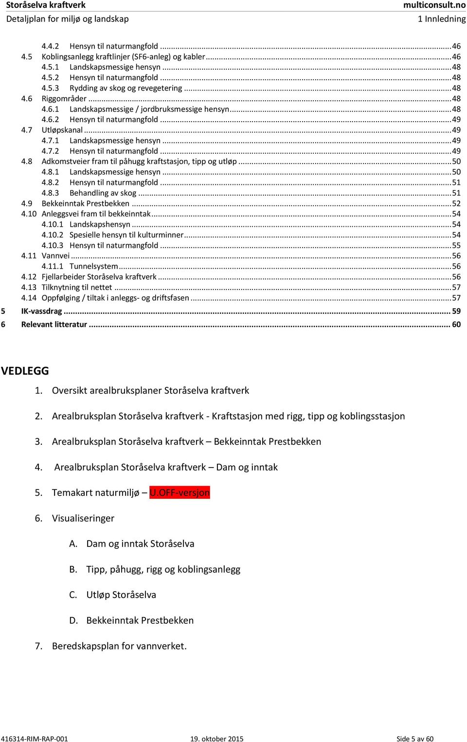 .. 50 4.8.1 Landskapsmessige hensyn... 50 4.8.2 Hensyn til naturmangfold... 51 4.8.3 Behandling av skog... 51 4.9 Bekkeinntak Prestbekken... 52 4.10 Anleggsvei fram til bekkeinntak... 54 4.10.1 Landskapshensyn.