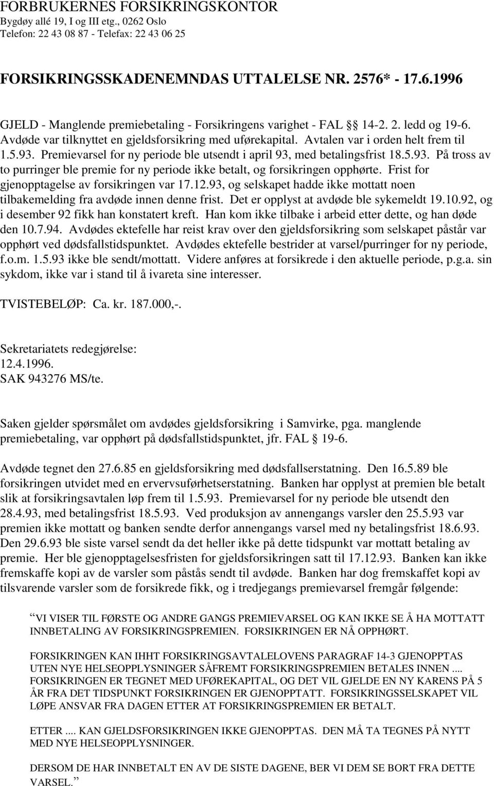 Premievarsel for ny periode ble utsendt i april 93, med betalingsfrist 18.5.93. På tross av to purringer ble premie for ny periode ikke betalt, og forsikringen opphørte.