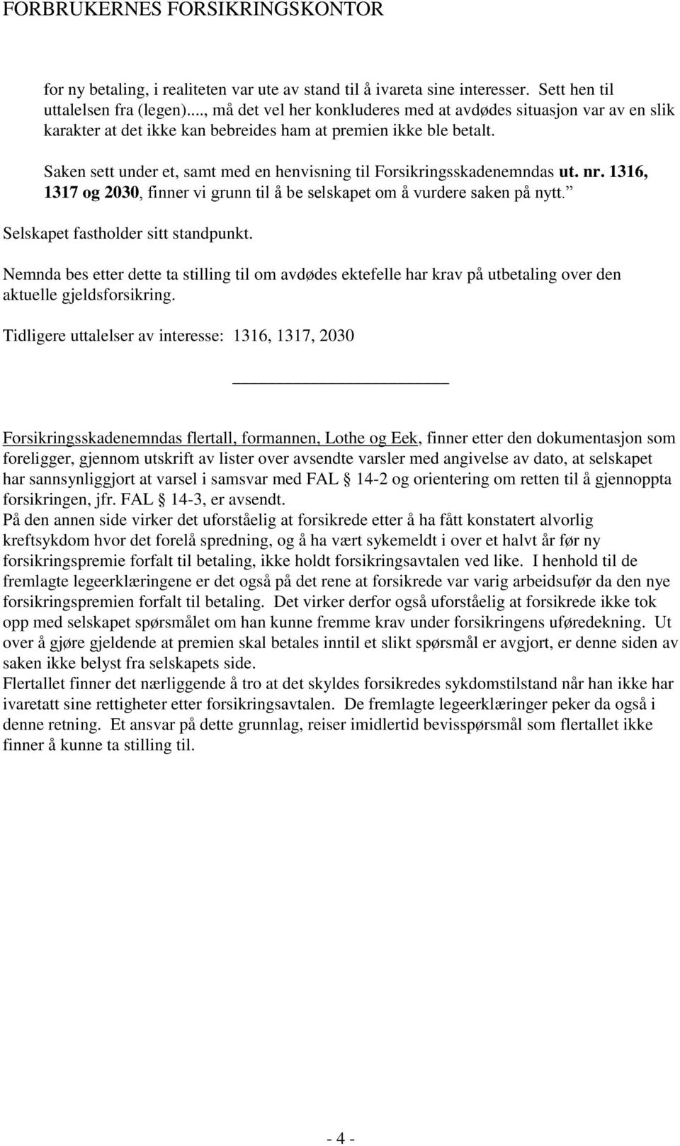 Saken sett under et, samt med en henvisning til Forsikringsskadenemndas ut. nr. 1316, 1317 og 2030, finner vi grunn til å be selskapet om å vurdere saken på nytt. Selskapet fastholder sitt standpunkt.