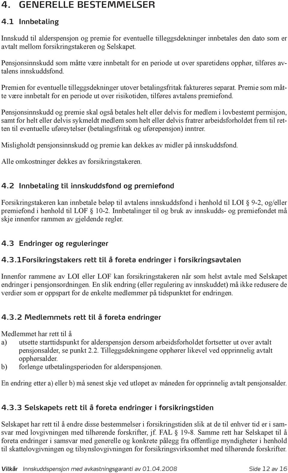 Premien for eventuelle tilleggsdekninger utover betalingsfritak faktureres separat. Premie som måtte være innbetalt for en periode ut over risikotiden, tilføres avtalens premiefond.