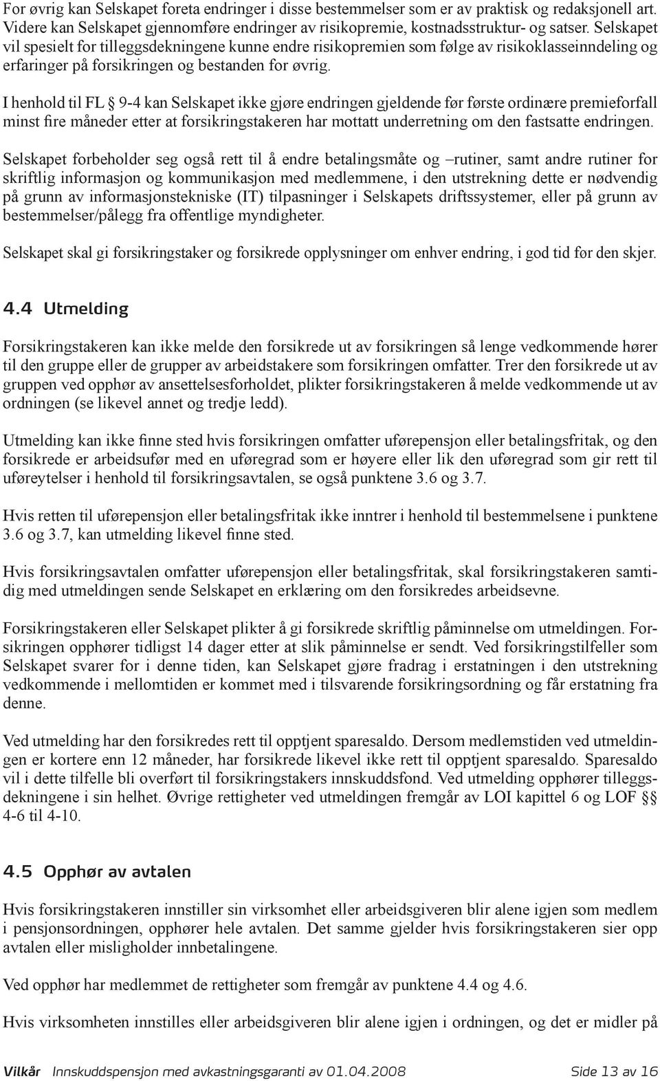 I henhold til FL 9-4 kan Selskapet ikke gjøre endringen gjeldende før første ordinære premieforfall minst fire måneder etter at forsikringstakeren har mottatt underretning om den fastsatte endringen.