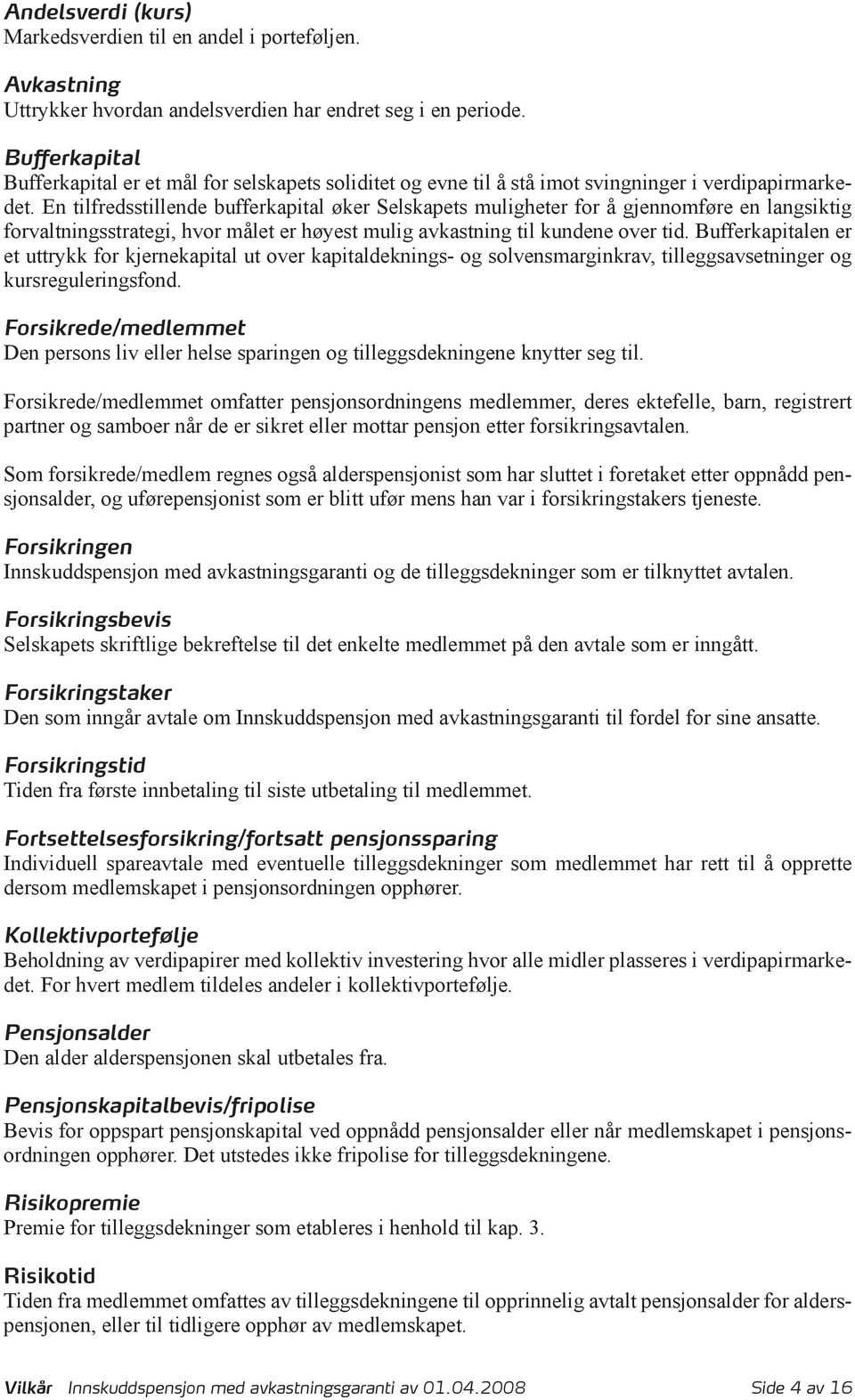 En tilfredsstillende bufferkapital øker Selskapets muligheter for å gjennomføre en langsiktig forvaltningsstrategi, hvor målet er høyest mulig avkastning til kundene over tid.