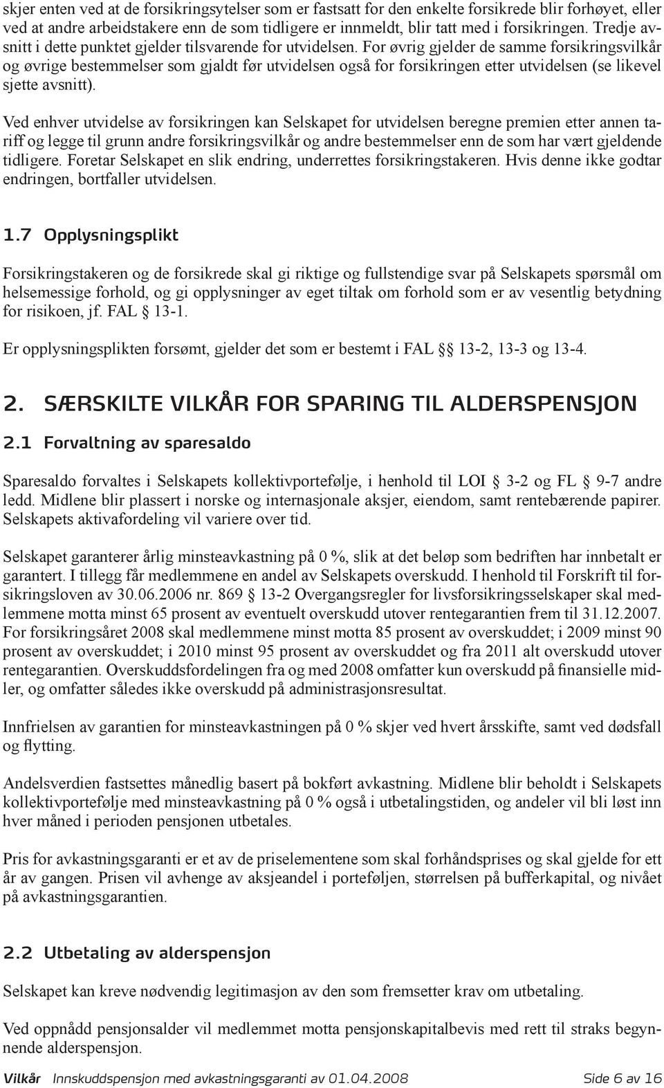 For øvrig gjelder de samme forsikringsvilkår og øvrige bestemmelser som gjaldt før utvidelsen også for forsikringen etter utvidelsen (se likevel sjette avsnitt).