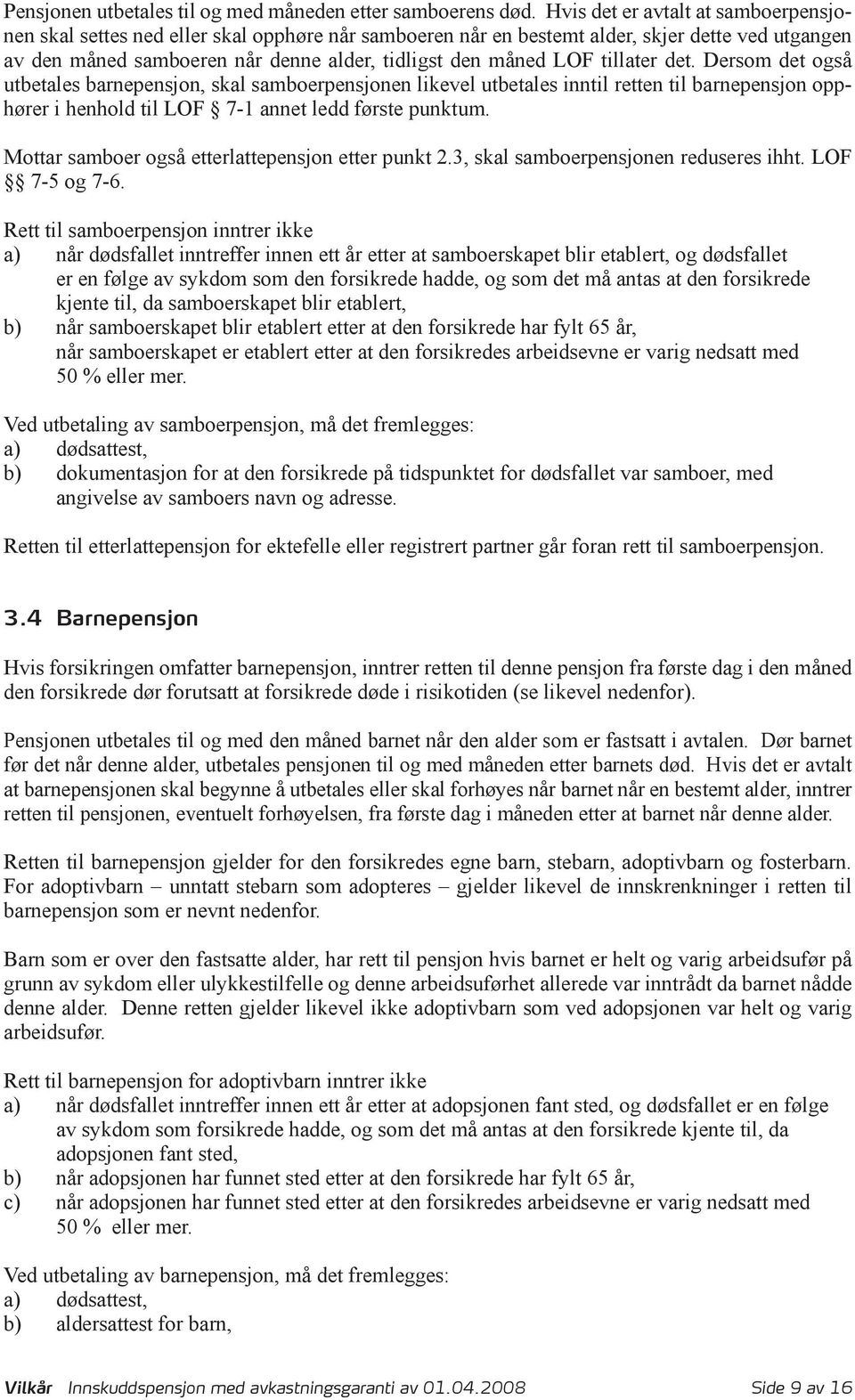 tillater det. Dersom det også utbetales barnepensjon, skal samboerpensjonen likevel utbetales inntil retten til barnepensjon opphører i henhold til LOF 7-1 annet ledd første punktum.