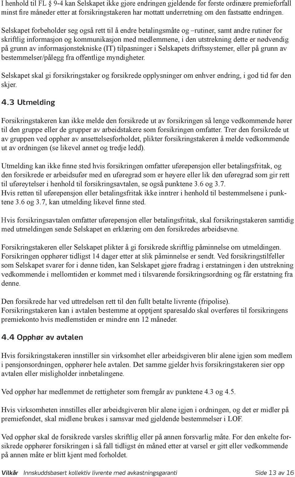 av informasjonstekniske (IT) tilpasninger i Selskapets driftssystemer, eller på grunn av bestemmelser/pålegg fra offentlige myndigheter.