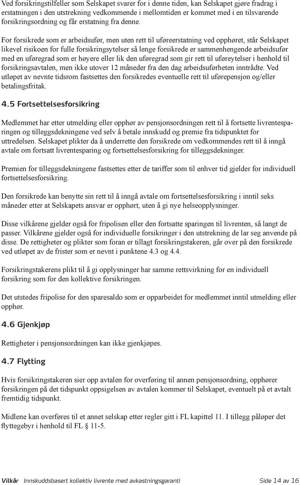 For forsikrede som er arbeidsufør, men uten rett til uføreerstatning ved opphøret, står Selskapet likevel risikoen for fulle forsikringsytelser så lenge forsikrede er sammenhengende arbeidsufør med