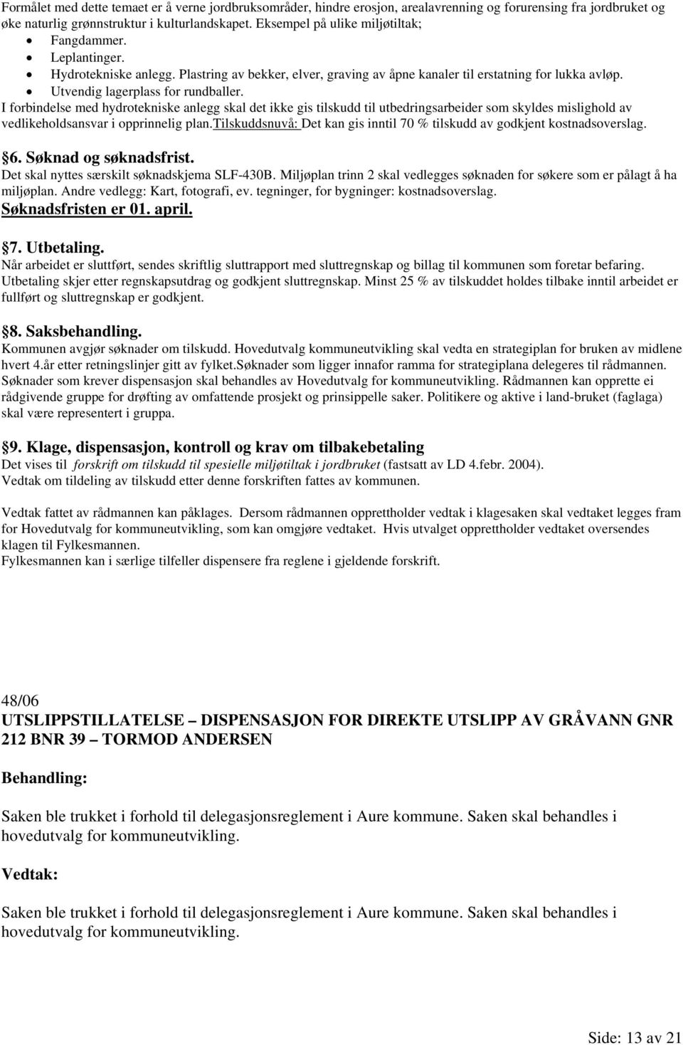 I forbindelse med hydrotekniske anlegg skal det ikke gis tilskudd til utbedringsarbeider som skyldes mislighold av vedlikeholdsansvar i opprinnelig plan.