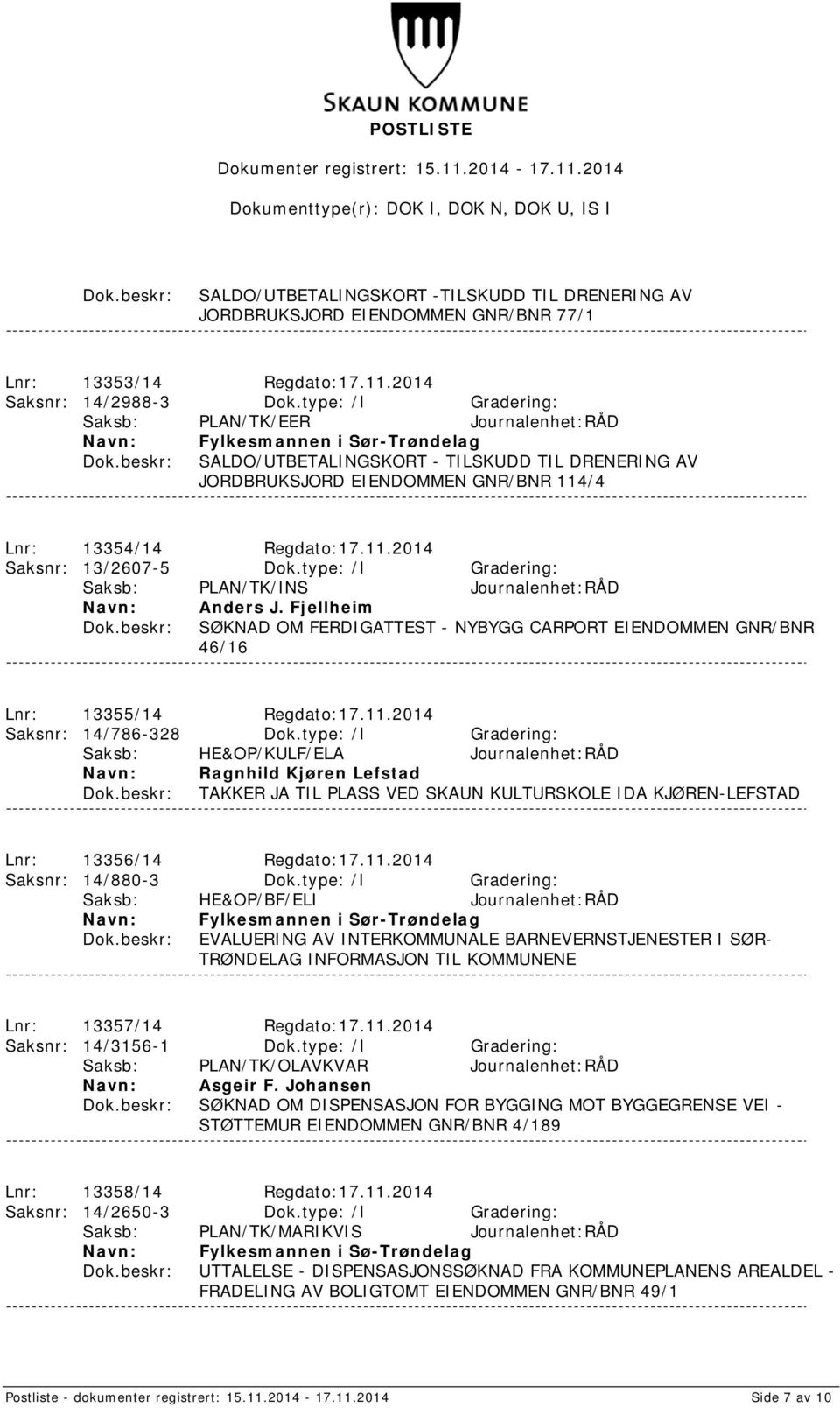 11.2014 Saksnr: 13/2607-5 Dok.type: /I Gradering: Saksb: PLAN/TK/INS Journalenhet:RÅD Anders J. Fjellheim SØKNAD OM FERDIGATTEST - NYBYGG CARPORT EIENDOMMEN GNR/BNR 46/16 Lnr: 13355/14 Regdato:17.11.2014 Saksnr: 14/786-328 Dok.