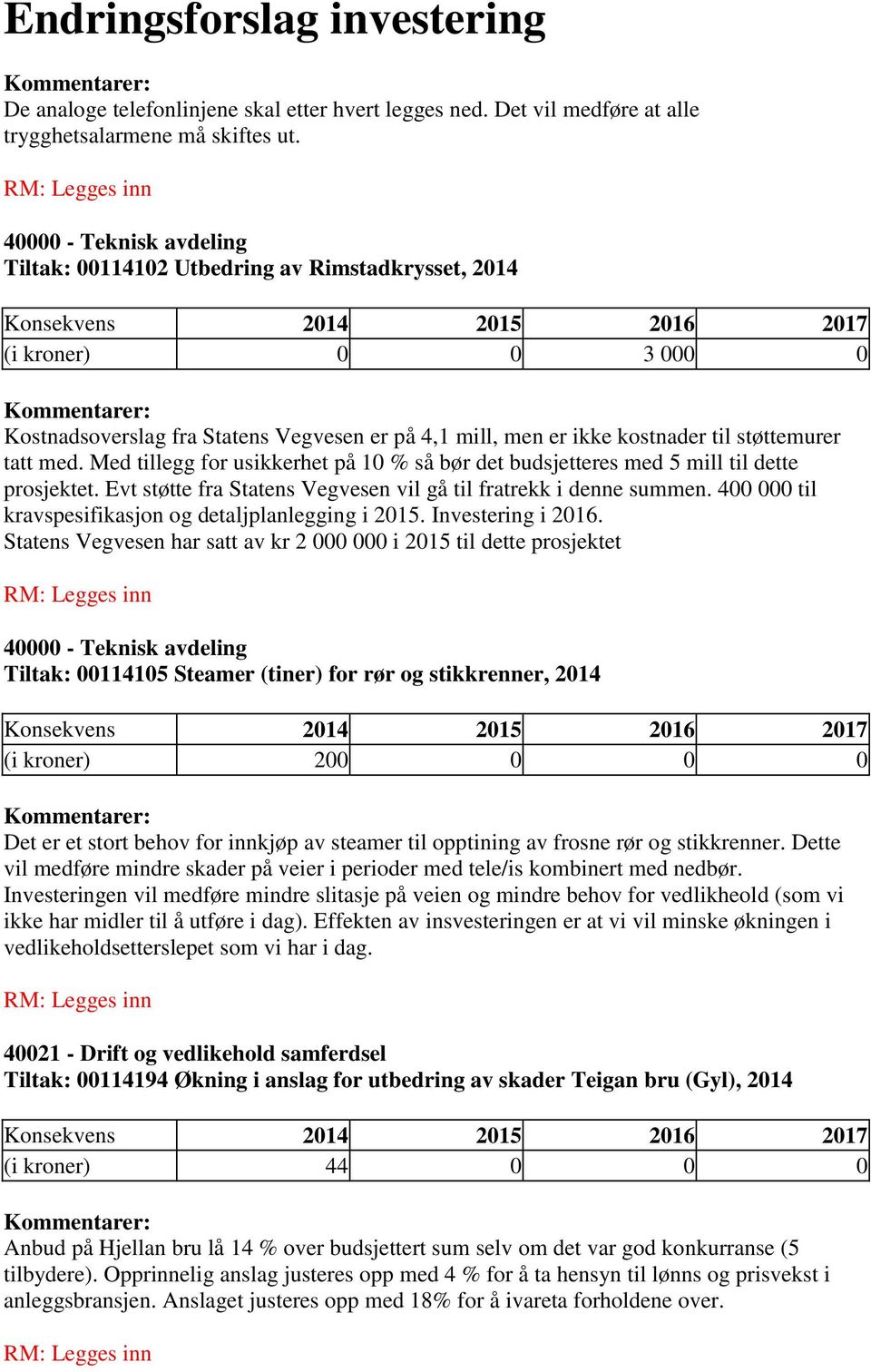 Med tillegg for usikkerhet på 10 % så bør det budsjetteres med 5 mill til dette prosjektet. Evt støtte fra Statens Vegvesen vil gå til fratrekk i denne summen.