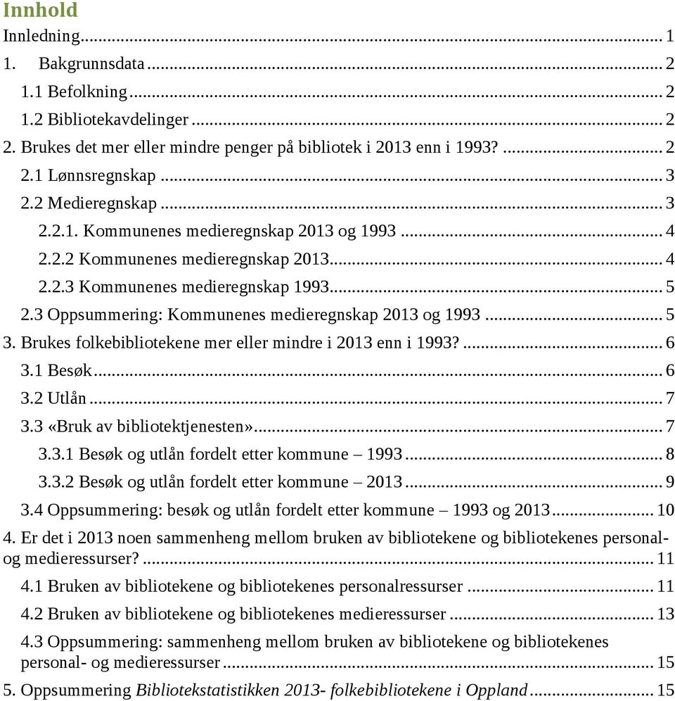 3 Oppsummering: Kommunenes medieregnskap 2013 og 1993... 5 3. Brukes folkebibliotekene mer eller mindre i 2013 enn i 1993?... 6 3.1 Besøk... 6 3.2 Utlån... 7 3.3 «Bruk av bibliotektjenesten»... 7 3.3.1 Besøk og utlån fordelt etter kommune 1993.