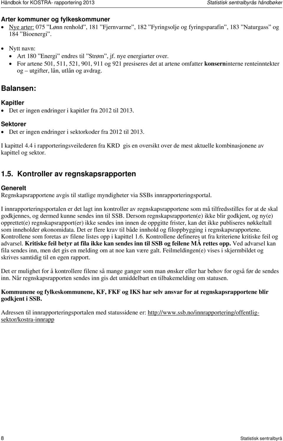 For artene 501, 511, 521, 901, 911 og 921 presiseres det at artene omfatter konserninterne renteinntekter og utgifter, lån, utlån og avdrag.