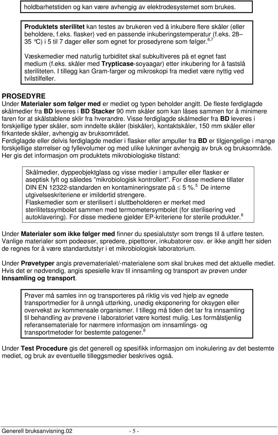 6,7 Væskemedier med naturlig turbiditet skal subkultiveres på et egnet fast medium (f.eks. skåler med Trypticase-soyaagar) etter inkubering for å fastslå steriliteten.