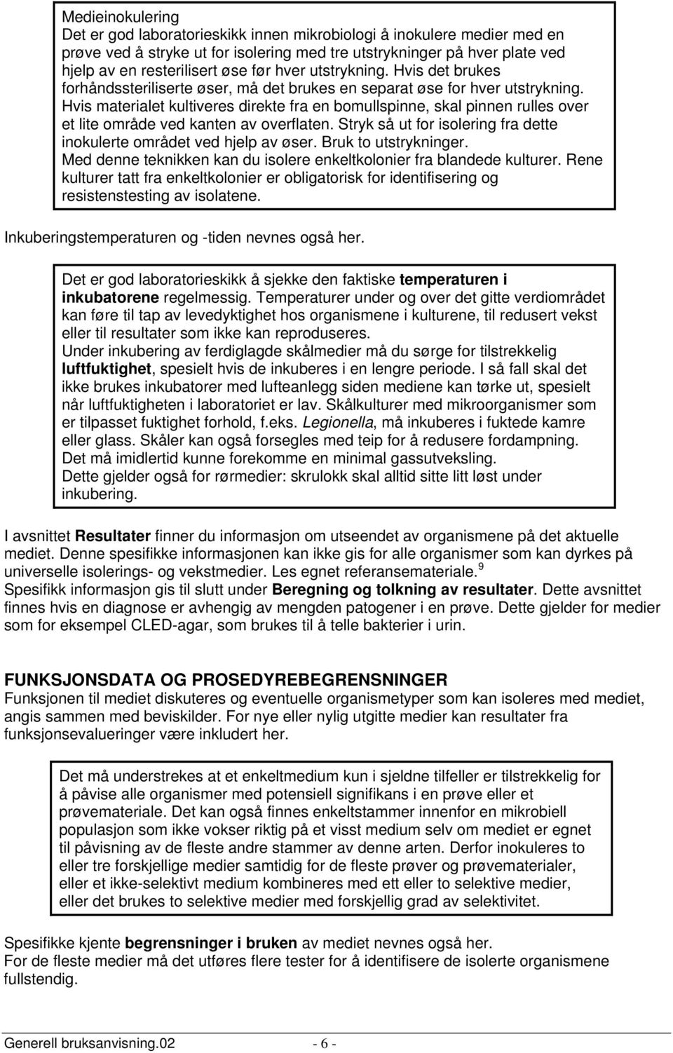 Hvis materialet kultiveres direkte fra en bomullspinne, skal pinnen rulles over et lite område ved kanten av overflaten. Stryk så ut for isolering fra dette inokulerte området ved hjelp av øser.