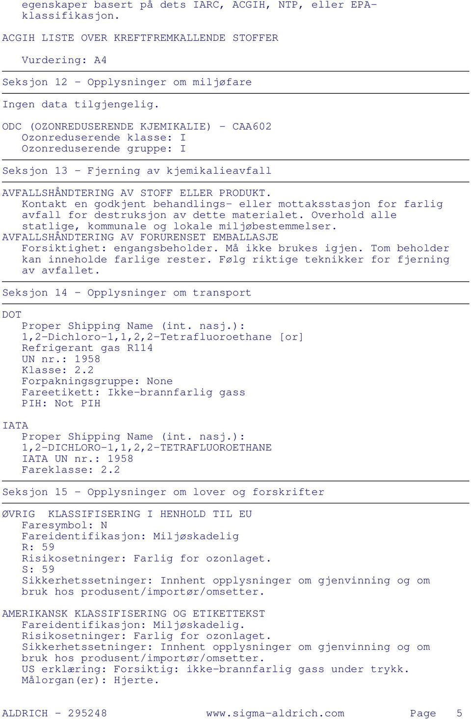 Kontakt en godkjent behandlings- eller mottaksstasjon for farlig avfall for destruksjon av dette materialet. Overhold alle statlige, kommunale og lokale miljøbestemmelser.