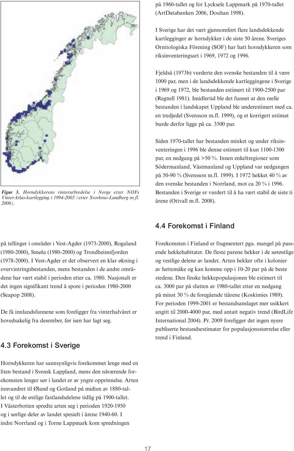Fjeldså (1973b) vurderte den svenske bestanden til å være 1000 par, men i de landsdekkende kartleggingene i Sverige i 1969 og 1972, ble bestanden estimert til 1900-2500 par (Regnell 1981).