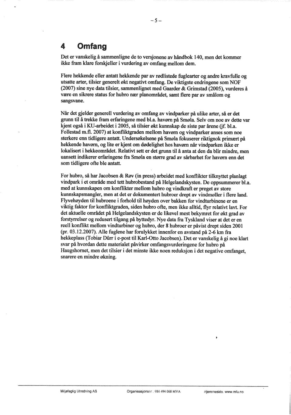 De viktigste endringene som NOF (2007) sine nye data tilsier, sammenlignet med Gaarder & Grimstad (2005), vurderes å være en sikrere status for hubro nær planområdet, samt flere par av smålom og