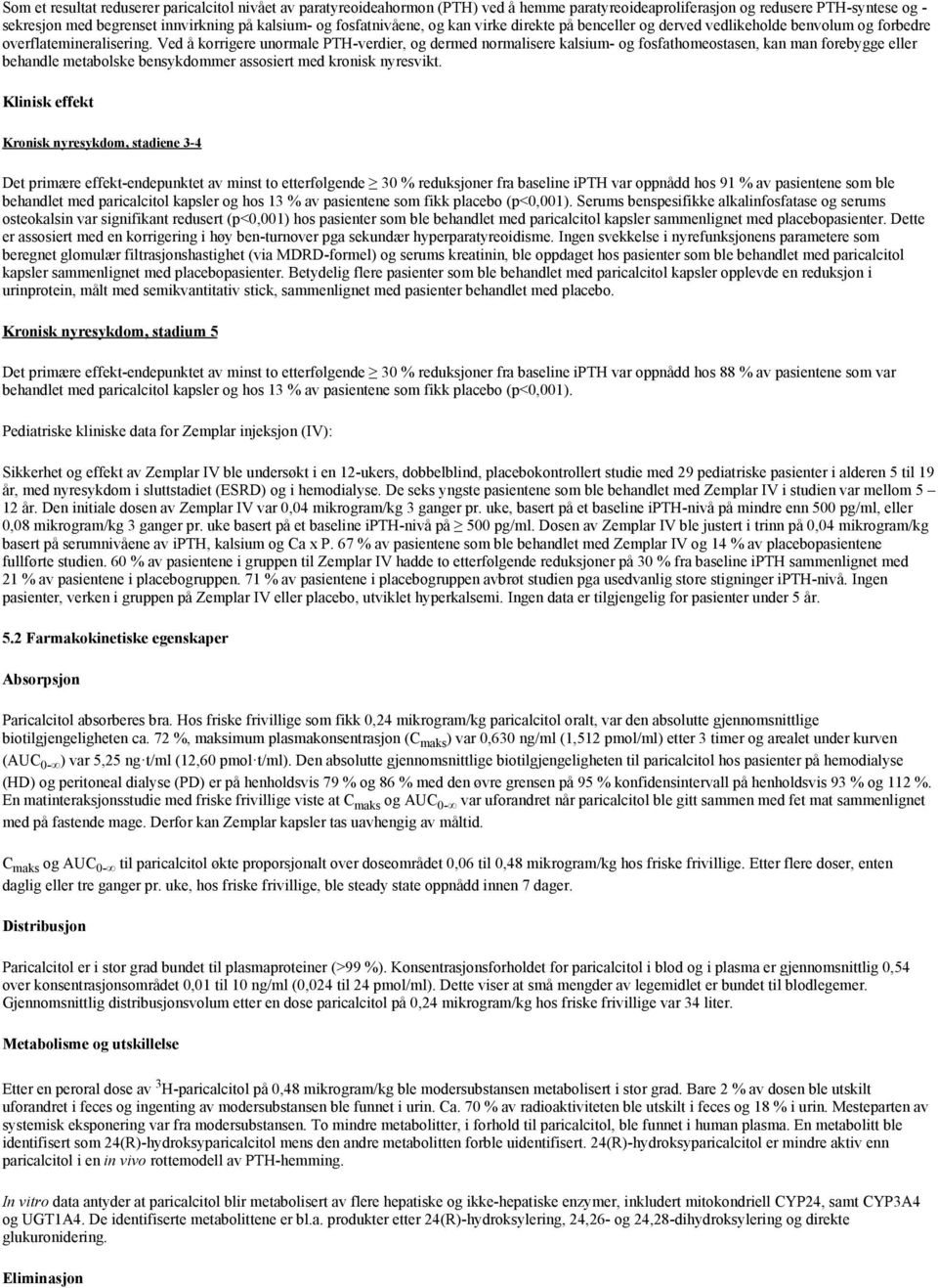 Ved å korrigere unormale PTH-verdier, og dermed normalisere kalsium- og fosfathomeostasen, kan man forebygge eller behandle metabolske bensykdommer assosiert med kronisk nyresvikt.