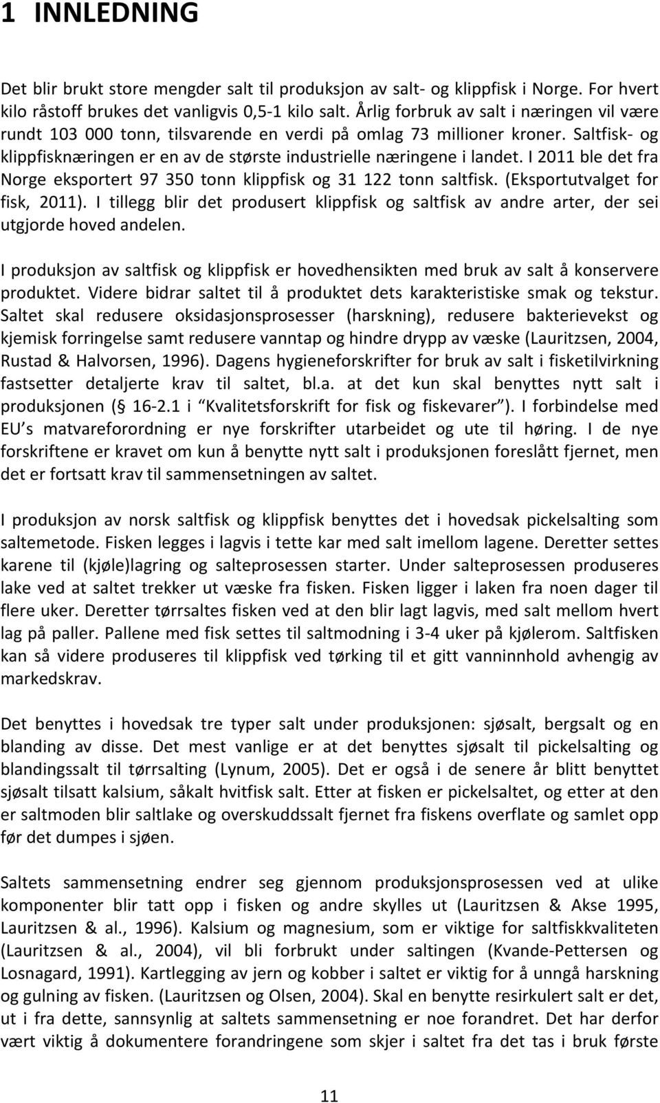 I 2011 ble det fra Norge eksportert 97 350 tonn klippfisk og 31 122 tonn saltfisk. (Eksportutvalget for fisk, 2011).