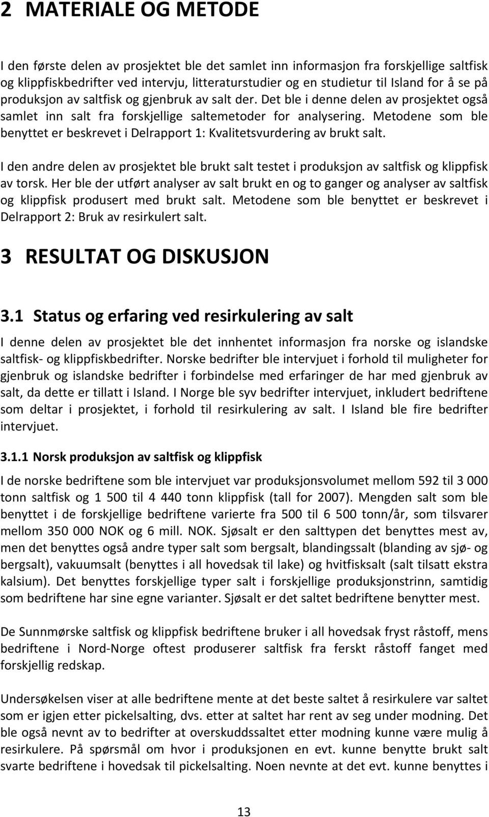 Metodene som ble benyttet er beskrevet i Delrapport 1: Kvalitetsvurdering av brukt salt. I den andre delen av prosjektet ble brukt salt testet i produksjon av saltfisk og klippfisk av torsk.