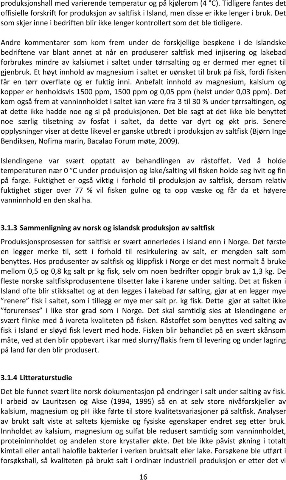 Andre kommentarer som kom frem under de forskjellige besøkene i de islandske bedriftene var blant annet at når en produserer saltfisk med injisering og lakebad forbrukes mindre av kalsiumet i saltet