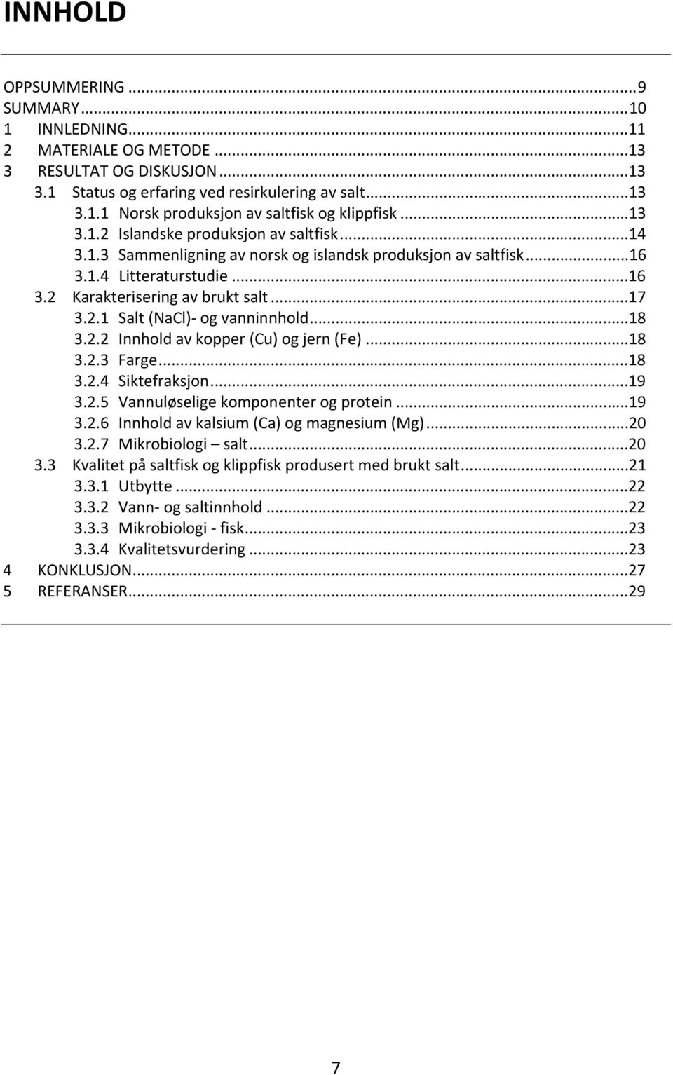 ..18 3.2.2 Innhold av kopper (Cu) og jern (Fe)...18 3.2.3 Farge...18 3.2.4 Siktefraksjon...19 3.2.5 Vannuløselige komponenter og protein...19 3.2.6 Innhold av kalsium (Ca) og magnesium (Mg)...20 3.2.7 Mikrobiologi salt.