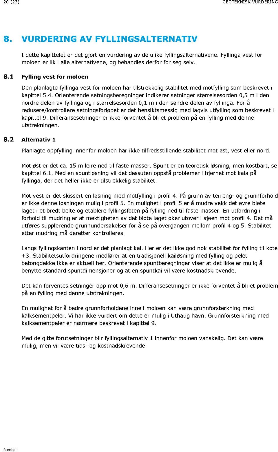 1 Fylling vest for moloen Den planlagte fyllinga vest for moloen har tilstr ekkelig stabilitet med motfylling som beskrevet i kapittel 5.4.