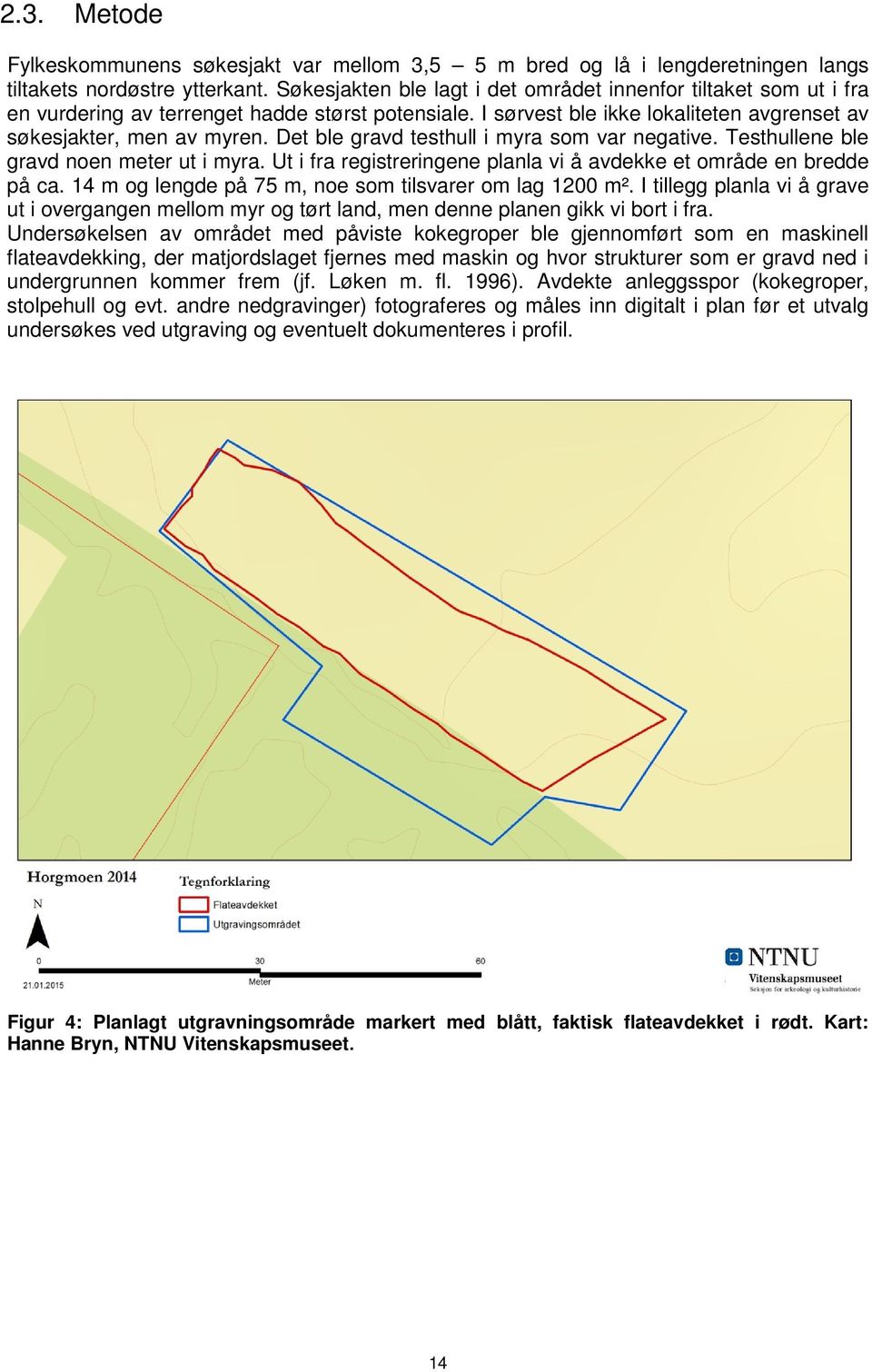 Det ble gravd testhull i myra som var negative. Testhullene ble gravd noen meter ut i myra. Ut i fra registreringene planla vi å avdekke et område en bredde på ca.