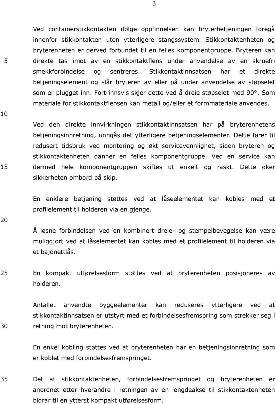 Bryteren kan direkte tas imot av en stikkontaktflens under 5 anvendelse av en skruefri smekkforbindelse og sentreres.