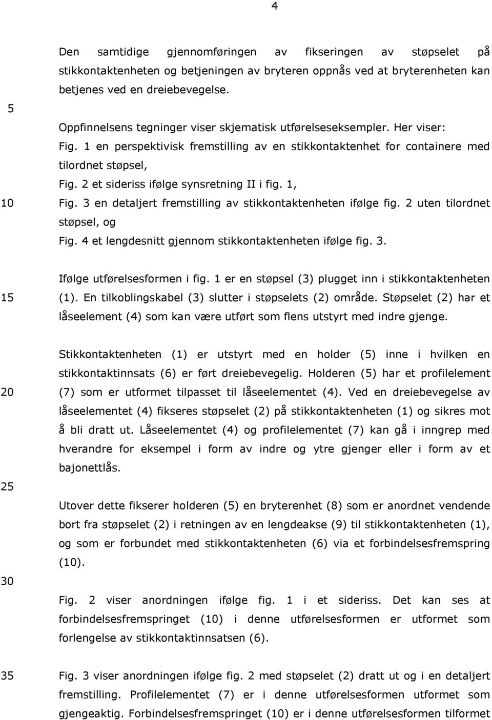 2 et sideriss ifølge synsretning II i fig. 1, Fig. 3 en detaljert fremstilling av stikkontaktenheten 10 ifølge fig. 2 uten tilordnet støpsel, og Fig.