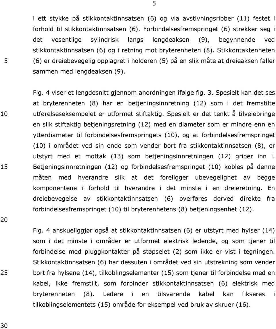 Stikkontaktenheten (6) er dreiebevegelig opplagret i holderen (5) på en 5 slik måte at dreieaksen faller sammen med lengdeaksen (9). 20 Fig. 4 viser et lengdesnitt gjennom anordningen ifølge fig. 3.