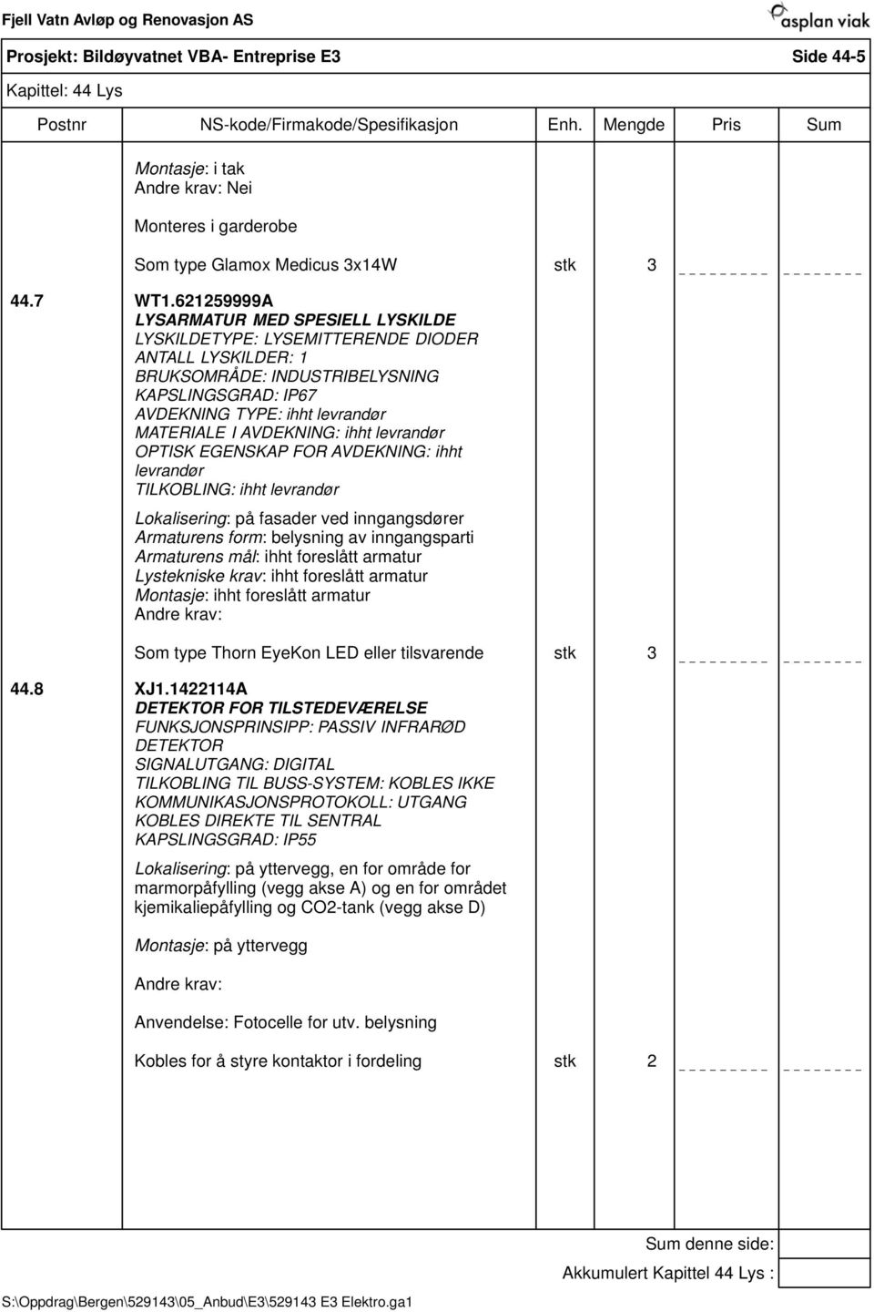 AVDEKNING: ihht levrandør OPTISK EGENSKAP FOR AVDEKNING: ihht levrandør TILKOBLING: ihht levrandør Lokalisering: på fasader ved inngangsdører Armaturens form: belysning av inngangsparti Armaturens