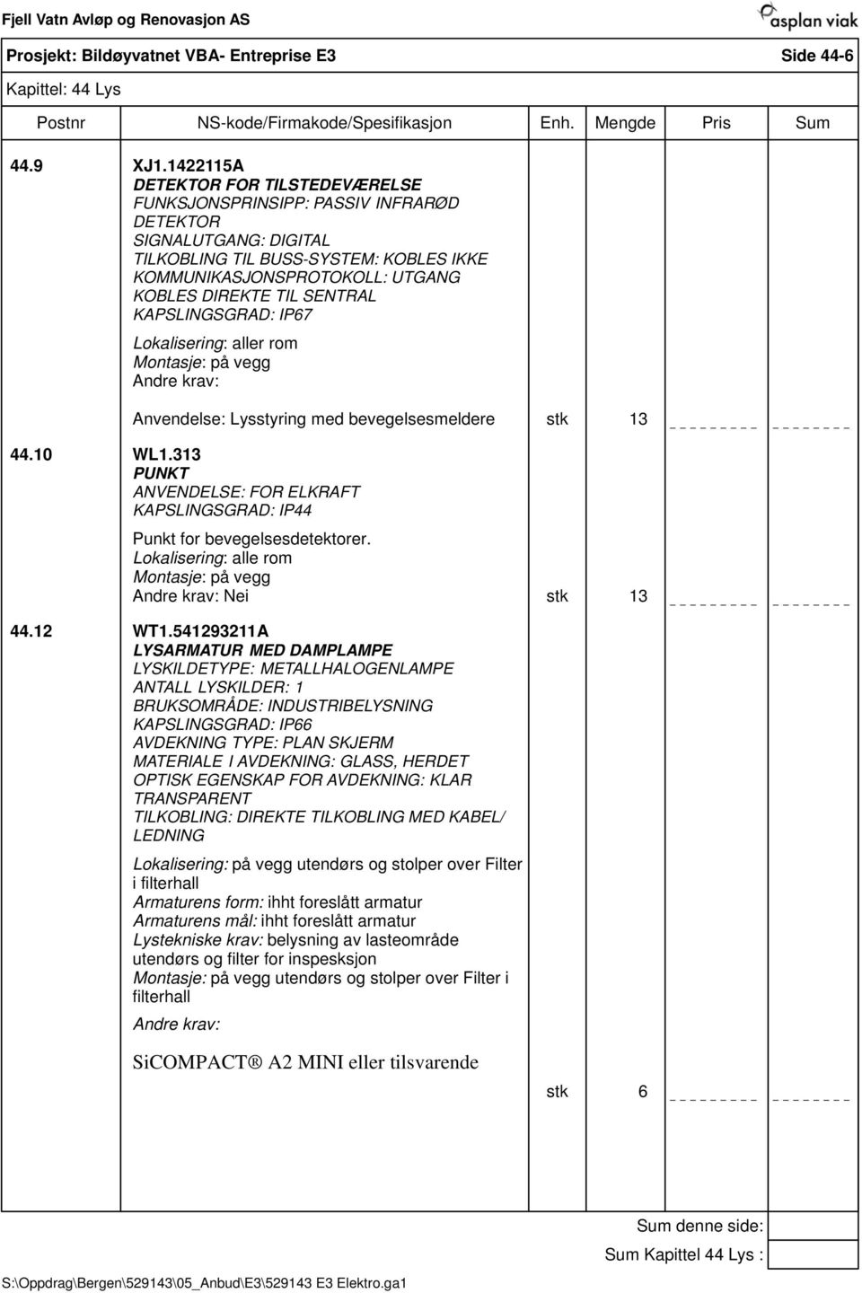 SENTRAL KAPSLINGSGRAD: IP67 Lokalisering: aller rom Montasje: på vegg Anvendelse: Lysstyring med bevegelsesmeldere stk 13 44.10 WL1.