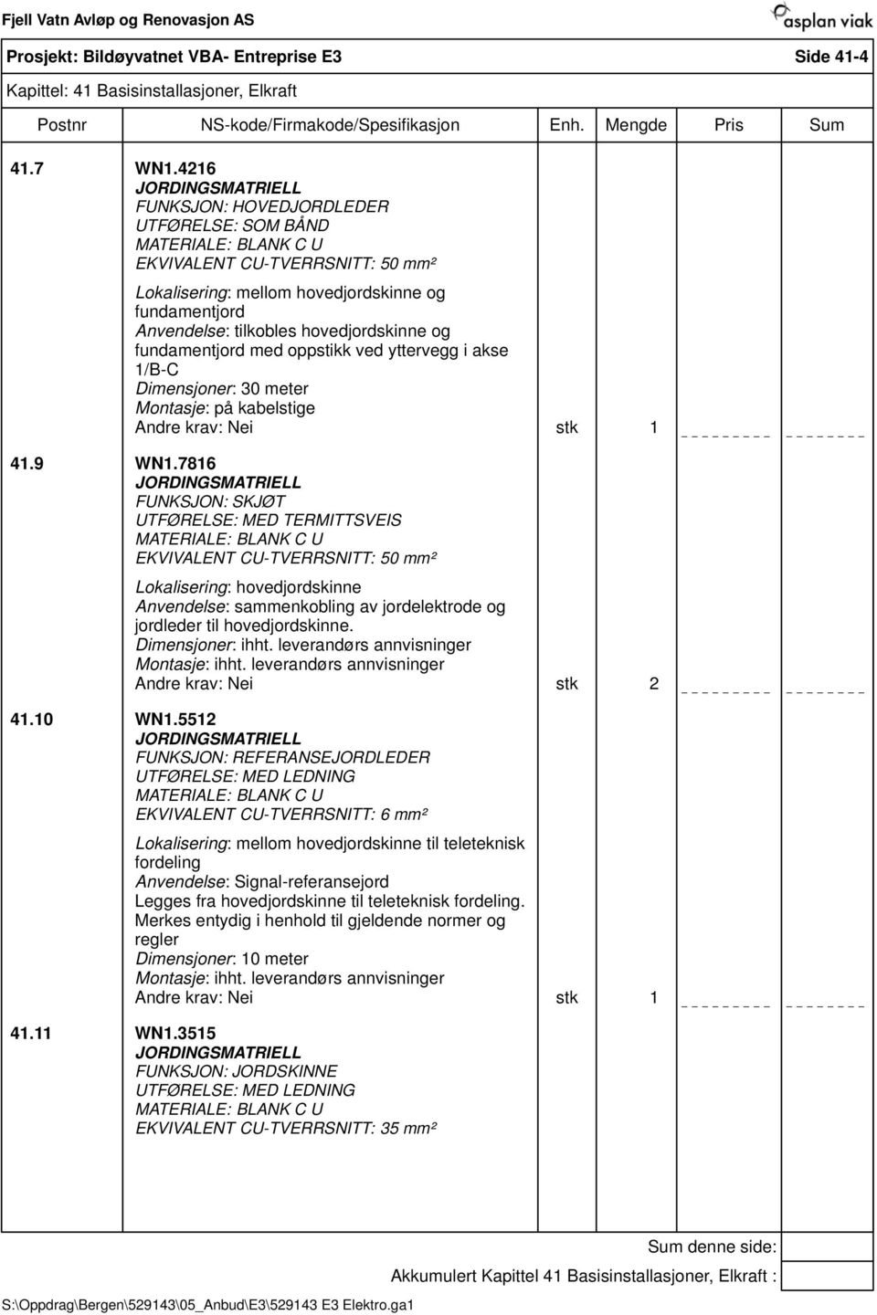 hovedjordskinne og fundamentjord med oppstikk ved yttervegg i akse 1/B-C Dimensjoner: 30 meter Montasje: på kabelstige Nei stk 1 41.9 WN1.