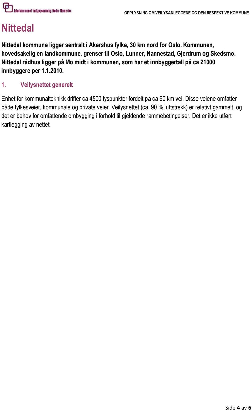 Nittedal rådhus ligger på Mo midt i kommunen, som har et innbyggertall på ca 21000 innbyggere per 1.1.2010.