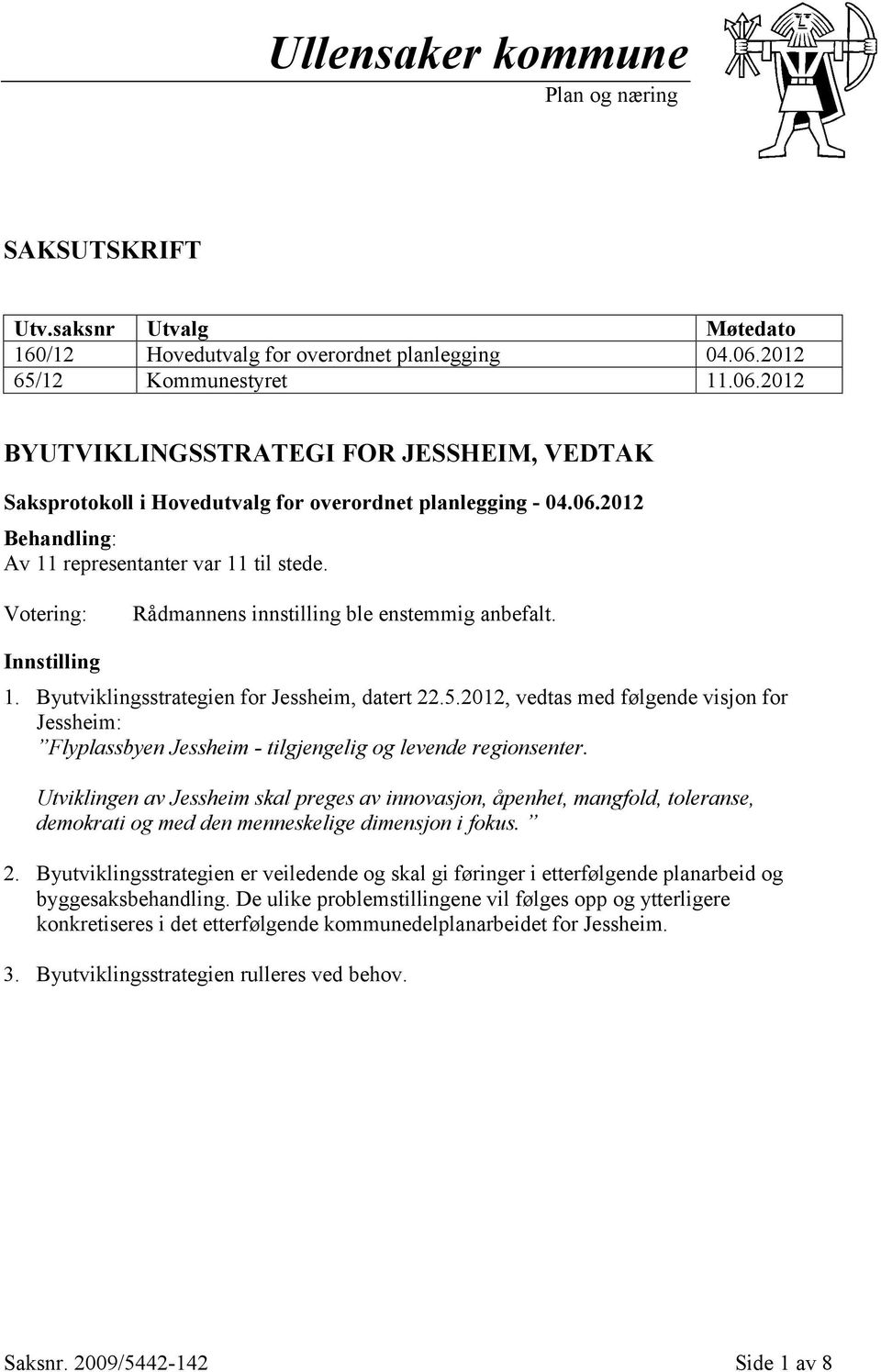 Votering: Rådmannens innstilling ble enstemmig anbefalt. Innstilling 1. Byutviklingsstrategien for Jessheim, datert 22.5.