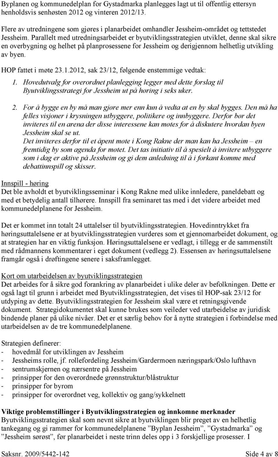 Parallelt med utredningsarbeidet er byutviklingsstrategien utviklet, denne skal sikre en overbygning og helhet på planprosessene for Jessheim og derigjennom helhetlig utvikling av byen.