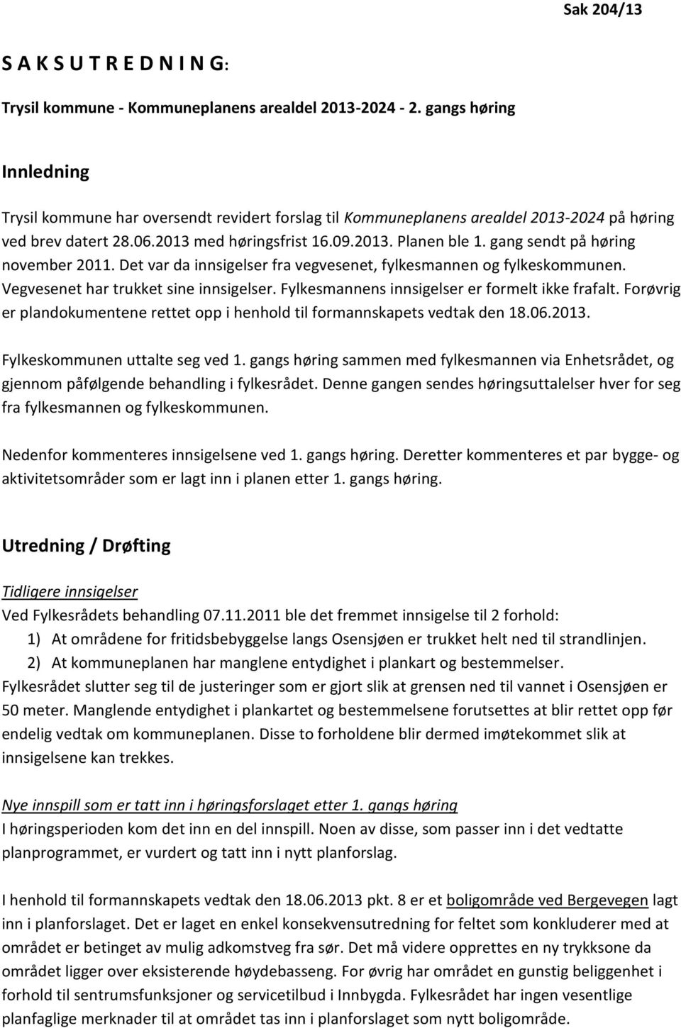 gang sendt på høring november 2011. Det var da innsigelser fra vegvesenet, fylkesmannen og fylkeskommunen. Vegvesenet har trukket sine innsigelser. Fylkesmannens innsigelser er formelt ikke frafalt.