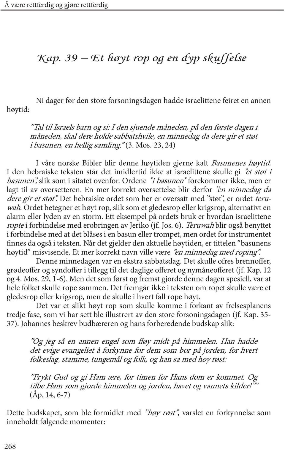 skal dere holde sabbatshvile, en minnedag da dere gir et støt i basunen, en hellig samling. (3. Mos. 23, 24) I våre norske Bibler blir denne høytiden gjerne kalt Basunenes høytid.