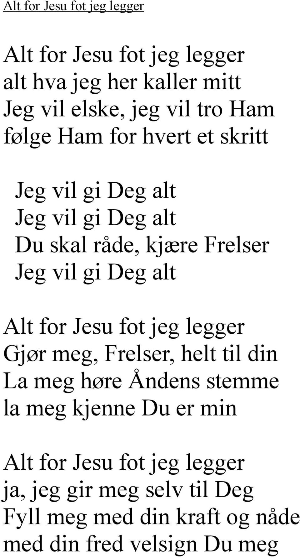 Deg alt Alt for Jesu fot jeg legger Gjør meg, Frelser, helt til din La meg høre Åndens stemme la meg kjenne Du er