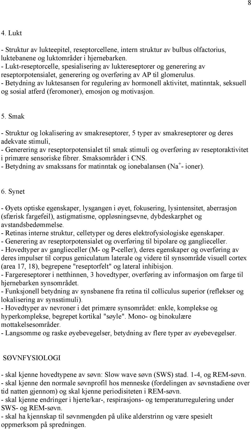 - Betydning av luktesansen for regulering av hormonell aktivitet, matinntak, seksuell og sosial atferd (feromoner), emosjon og motivasjon. 5.