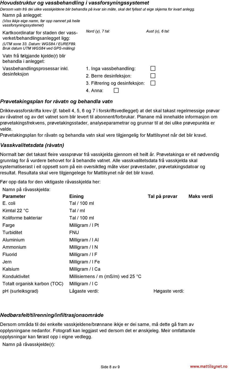 Bruk datum UTM WGS84 ved GPS-måling) Vatn frå følgjande kjelde(r) blir behandla i anlegget: Vassbehandlingsprosessar inkl. desinfeksjon Nord (y), 7 tal: 1. Inga vassbehandling: 2.