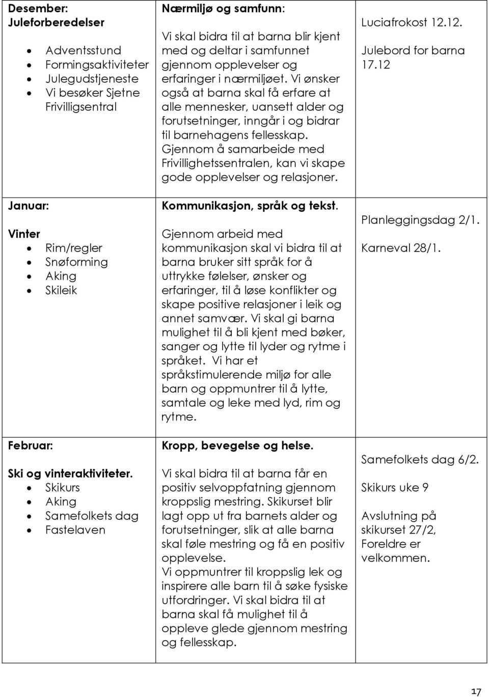 Vi ønsker også at barna skal få erfare at alle mennesker, uansett alder og forutsetninger, inngår i og bidrar til barnehagens fellesskap.