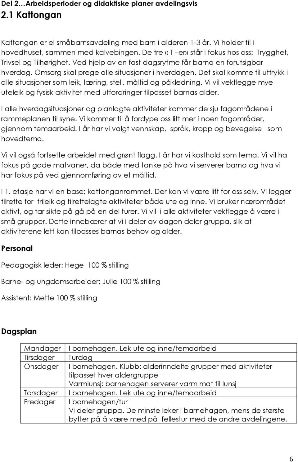 Det skal komme til uttrykk i alle situasjoner som leik, læring, stell, måltid og påkledning. Vi vil vektlegge mye uteleik og fysisk aktivitet med utfordringer tilpasset barnas alder.