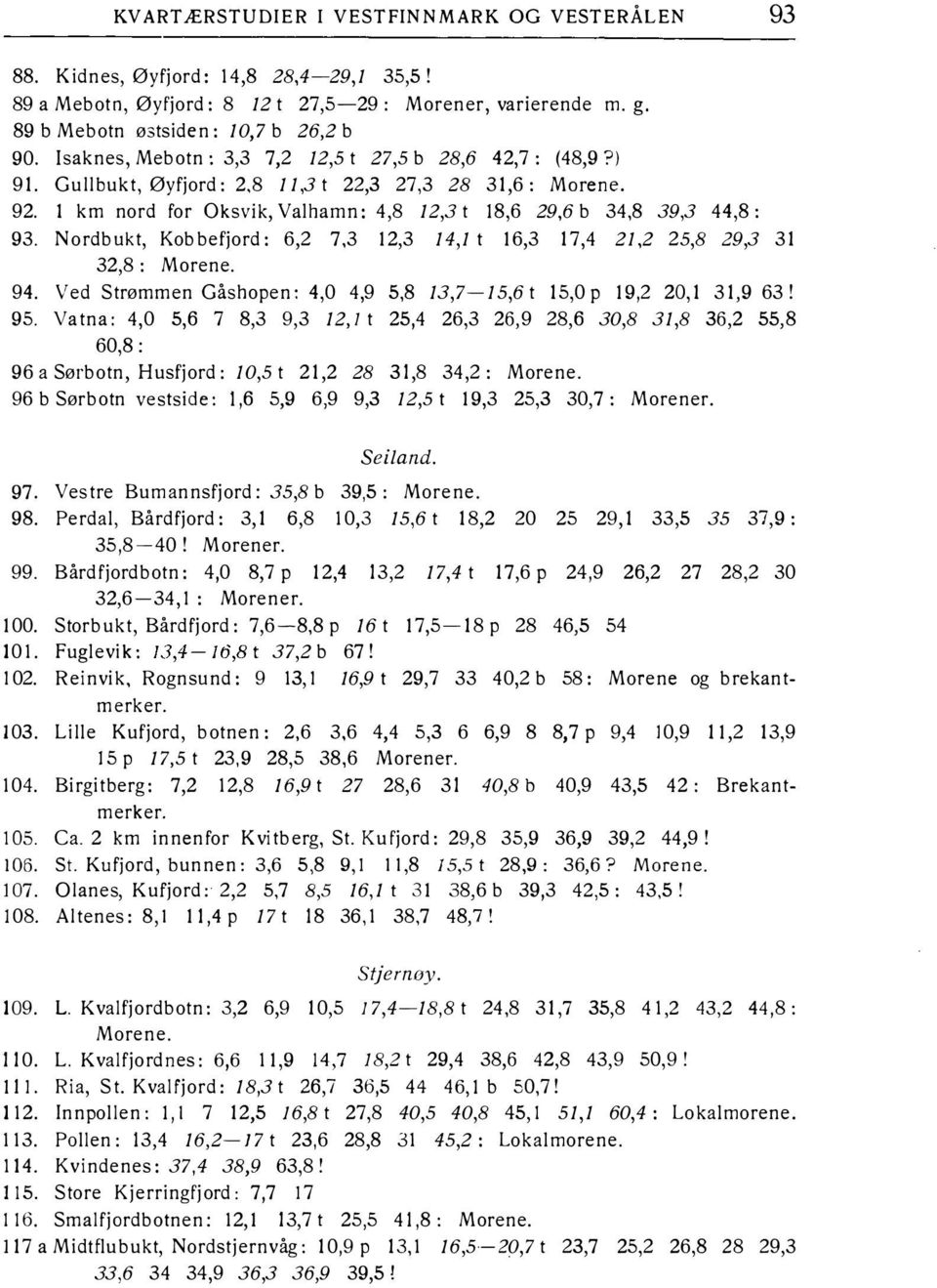 Nordbukt, Kobbefjord: 6,2 7,3 12,3 14,1 t 16,3 17,4 21,2 25,8 29,3 31 32,8 : Morene. 94. Ved Strømmen Gåshopen: 4,0 4,9 5,8 13,7-15,6 t 15,0p 19,2 20,1 31,9 63! 95.